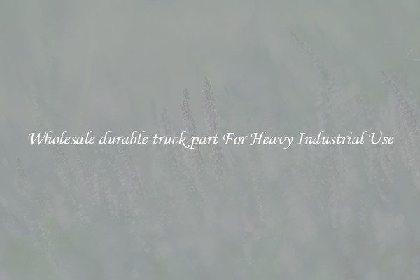 Wholesale durable truck part For Heavy Industrial Use