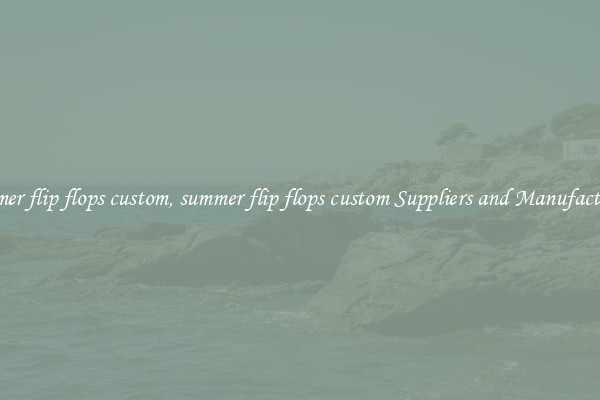 summer flip flops custom, summer flip flops custom Suppliers and Manufacturers