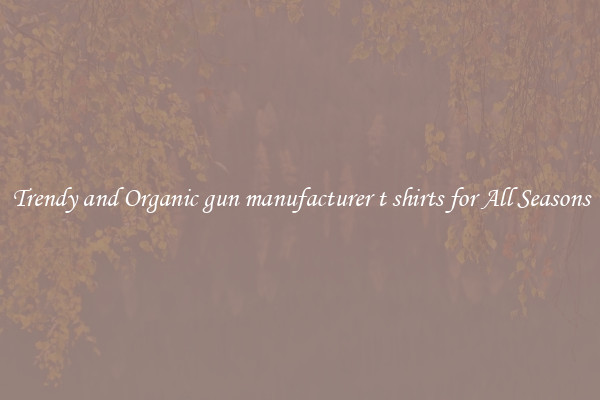 Trendy and Organic gun manufacturer t shirts for All Seasons