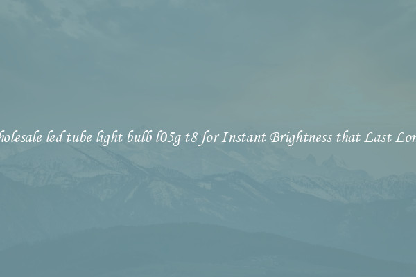 Wholesale led tube light bulb l05g t8 for Instant Brightness that Last Longer