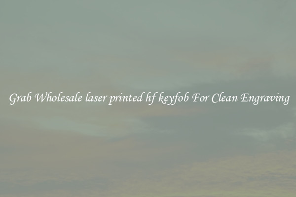 Grab Wholesale laser printed hf keyfob For Clean Engraving