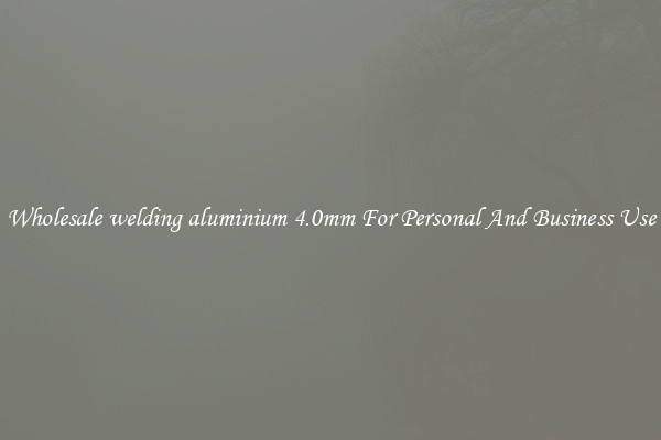 Wholesale welding aluminium 4.0mm For Personal And Business Use