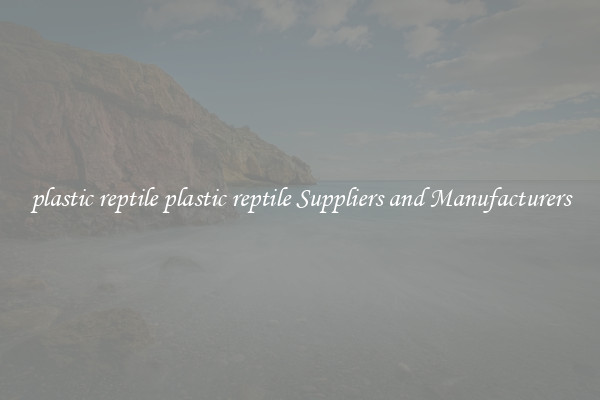 plastic reptile plastic reptile Suppliers and Manufacturers