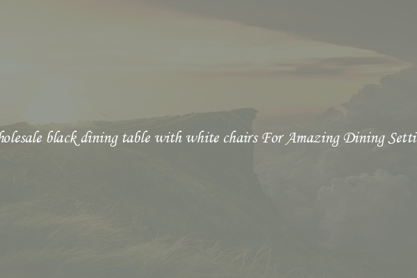 Wholesale black dining table with white chairs For Amazing Dining Settings