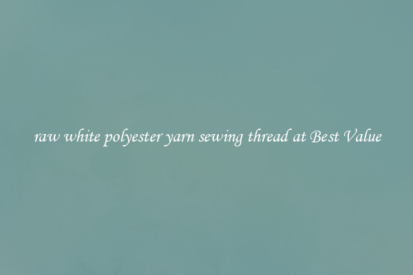 raw white polyester yarn sewing thread at Best Value