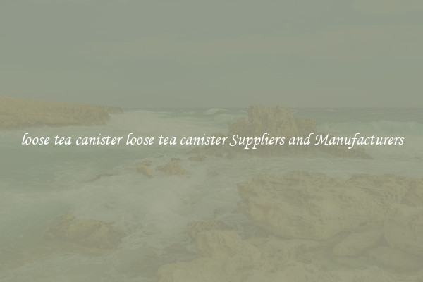 loose tea canister loose tea canister Suppliers and Manufacturers
