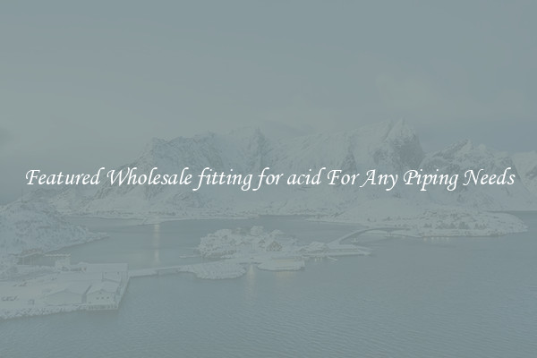 Featured Wholesale fitting for acid For Any Piping Needs