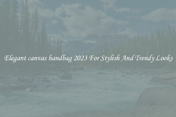 Elegant canvas handbag 2023 For Stylish And Trendy Looks