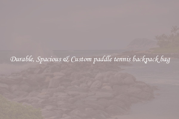 Durable, Spacious & Custom paddle tennis backpack bag