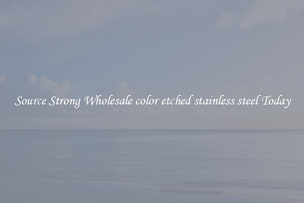 Source Strong Wholesale color etched stainless steel Today