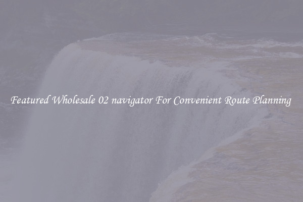Featured Wholesale 02 navigator For Convenient Route Planning 