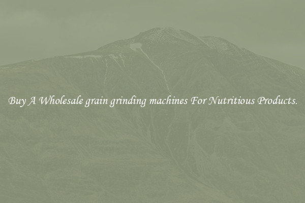 Buy A Wholesale grain grinding machines For Nutritious Products.