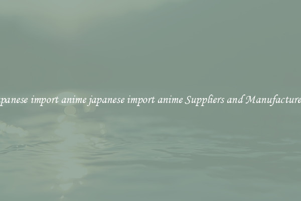 japanese import anime japanese import anime Suppliers and Manufacturers