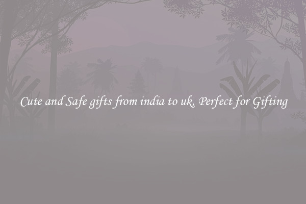 Cute and Safe gifts from india to uk, Perfect for Gifting