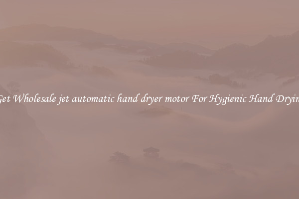 Get Wholesale jet automatic hand dryer motor For Hygienic Hand Drying