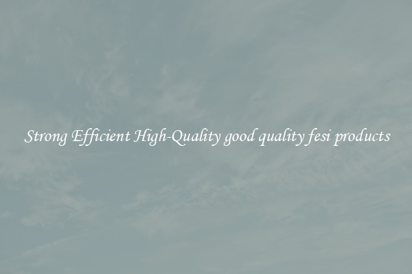 Strong Efficient High-Quality good quality fesi products